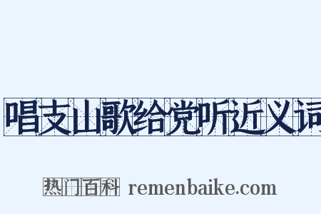 唱支山歌给党听近义词是什么意思的图片